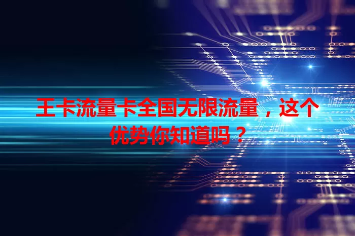 王卡流量卡全国无限流量，这个优势你知道吗？