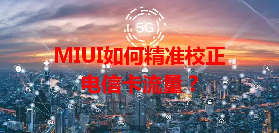 MIUI如何精准校正电信卡流量？