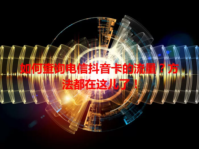 如何查询电信抖音卡的流量？方法都在这儿了！