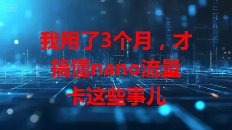 我用了3个月，才搞懂nano流量卡这些事儿
