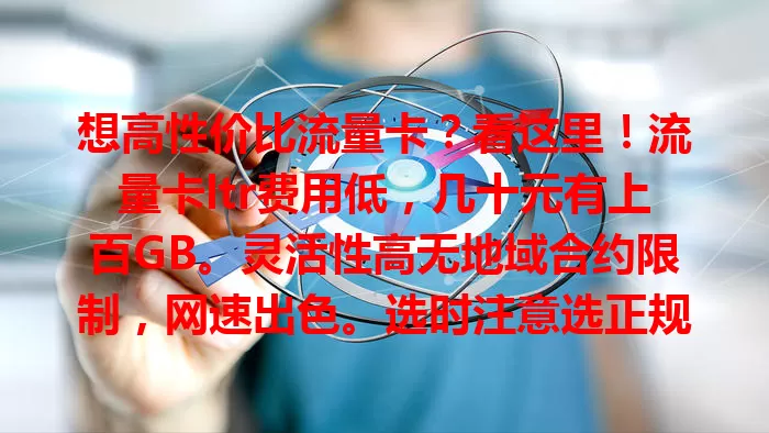想高性价比流量卡？看这里！流量卡ltr费用低，几十元有上百GB。灵活性高无地域合约限制，网速出色。选时注意选正规的，了解套餐。它为网络生活带来便利实惠，速来挑适合自己的套餐！