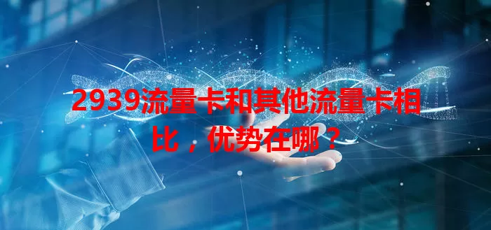 2939流量卡和其他流量卡相比，优势在哪？