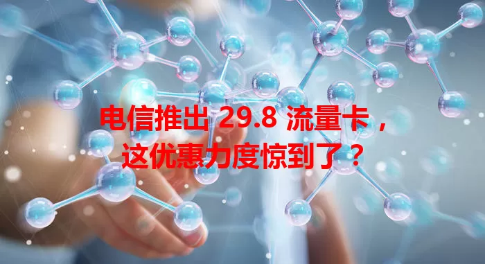 电信推出 29.8 流量卡，这优惠力度惊到了？