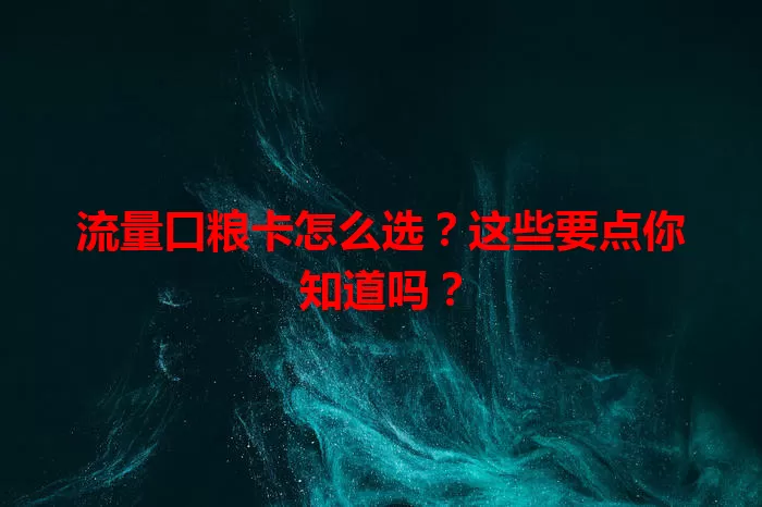 流量口粮卡怎么选？这些要点你知道吗？