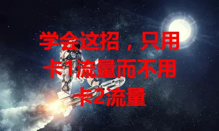 学会这招，只用卡1流量而不用卡2流量