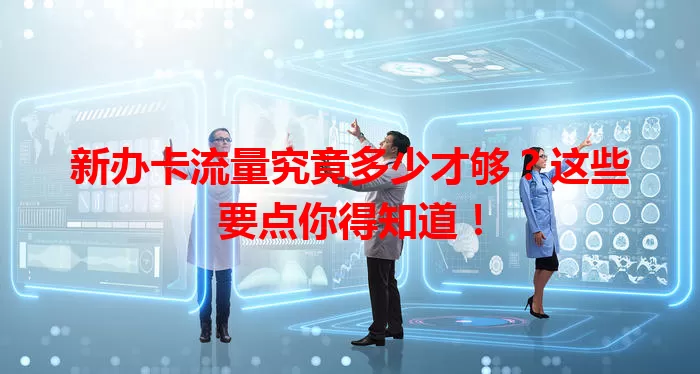 新办卡流量究竟多少才够？这些要点你得知道！