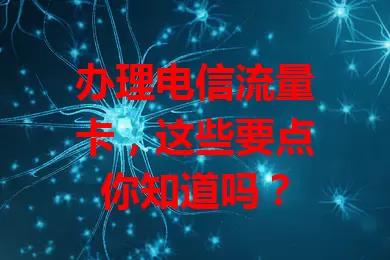 办理电信流量卡，这些要点你知道吗？