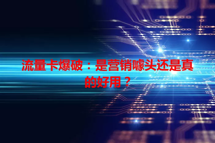 流量卡爆破：是营销噱头还是真的好用？