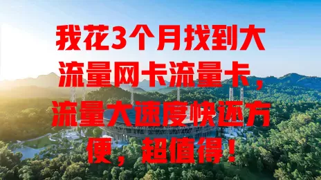 我花3个月找到大流量网卡流量卡，流量大速度快还方便，超值得！