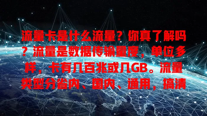流量卡是什么流量？你真了解吗？流量是数据传输量度，单位多样，卡有几百兆或几GB。流量类型分省内、国内、通用，搞清能免超支，畅享网络无烦恼，快了解！