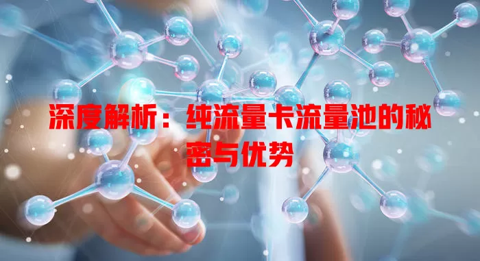 深度解析：纯流量卡流量池的秘密与优势