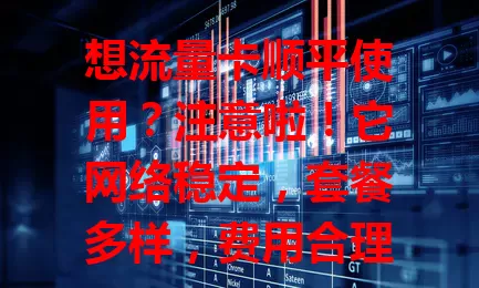 想流量卡顺平使用？注意啦！它网络稳定，套餐多样，费用合理，办理使用超方便，是上网得力助手，让你网络生活更便利，畅游网络更得心应手！