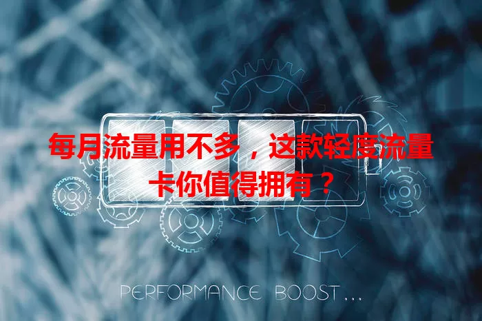 每月流量用不多，这款轻度流量卡你值得拥有？