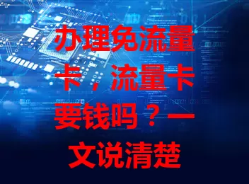 办理免流量卡，流量卡要钱吗？一文说清楚