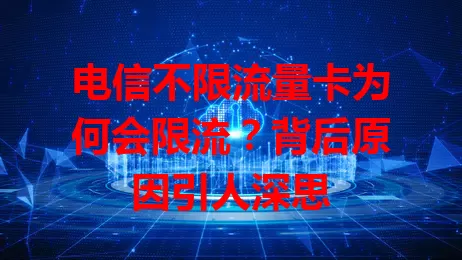 电信不限流量卡为何会限流？背后原因引人深思