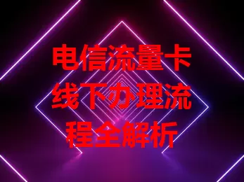 电信流量卡线下办理流程全解析