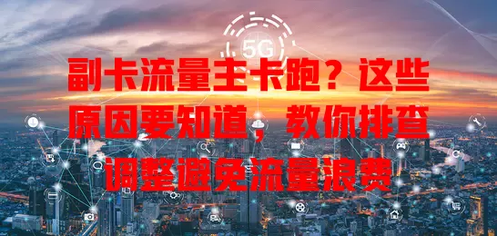 副卡流量主卡跑？这些原因要知道，教你排查调整避免流量浪费