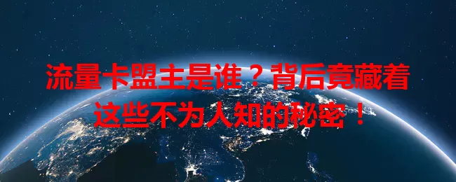 流量卡盟主是谁？背后竟藏着这些不为人知的秘密！