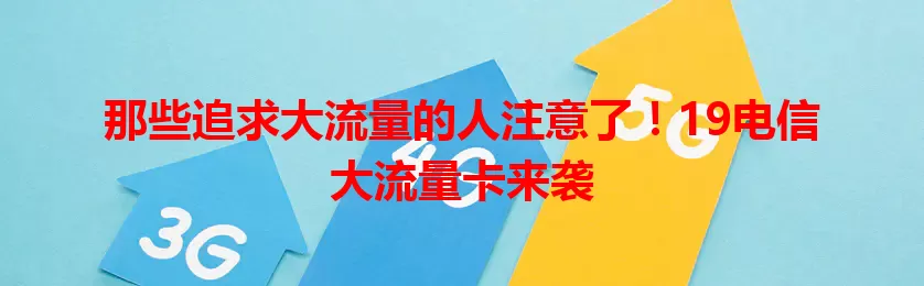 那些追求大流量的人注意了！19电信大流量卡来袭