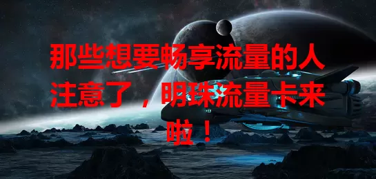 那些想要畅享流量的人注意了，明珠流量卡来啦！