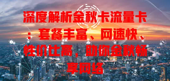 深度解析金秋卡流量卡：套餐丰富、网速快、性价比高，助你金秋畅享网络