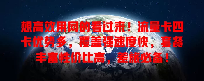 想高效用网的看过来！流量卡四卡优势多，覆盖强速度快，套餐丰富性价比高，差旅必备！