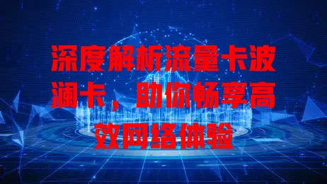 深度解析流量卡波澜卡，助你畅享高效网络体验