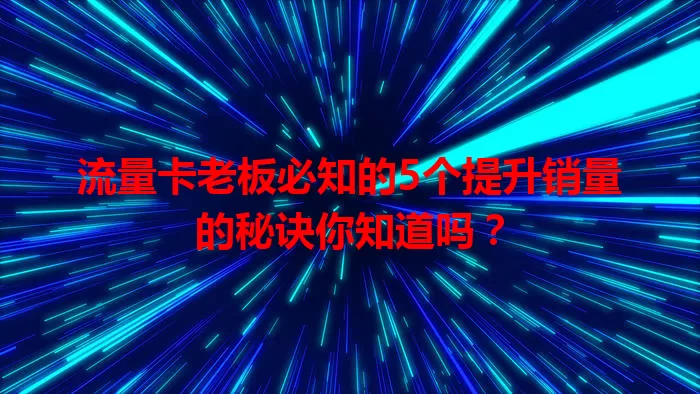 流量卡老板必知的5个提升销量的秘诀你知道吗？