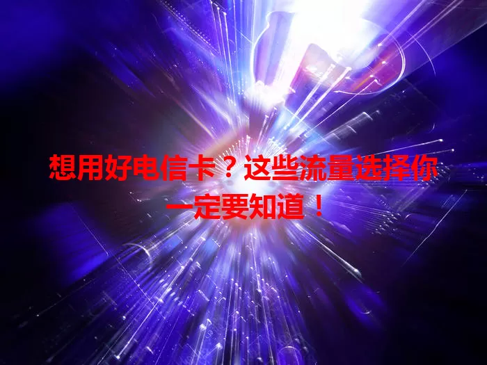想用好电信卡？这些流量选择你一定要知道！