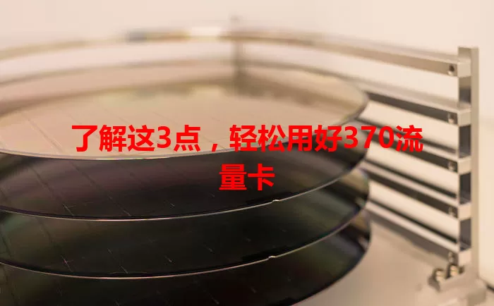 了解这3点，轻松用好370流量卡