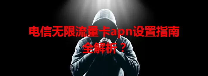 电信无限流量卡apn设置指南全解析？