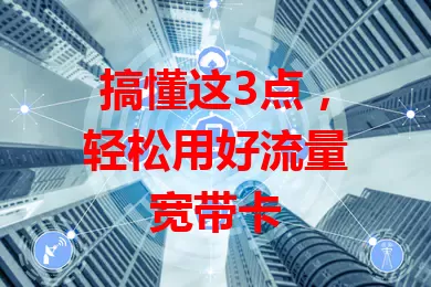 搞懂这3点，轻松用好流量宽带卡