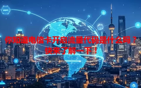 你知道电信卡开启流量代码是什么吗？快来了解一下！