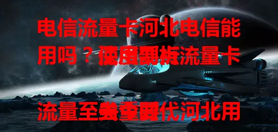 电信流量卡河北电信能用吗？深度剖析流量卡使用要点

当今时代流量至关重要，河北用户常问电信流量卡能否在河北电信使用。大部分正规卡能用，非正规卡可能有频段等问题，套餐也有差异，用户选卡要谨慎，确保良好体验。