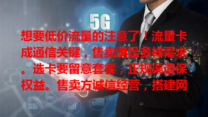 想要低价流量的注意了！流量卡成通信关键，售卖满足多样需求。选卡要留意套餐，正规渠道保权益。售卖方诚信经营，搭建网络生活桥。