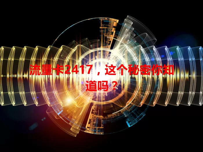 流量卡2417，这个秘密你知道吗？