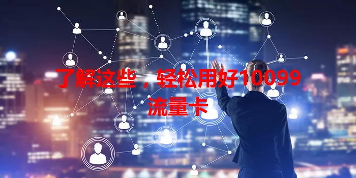 了解这些，轻松用好10099流量卡