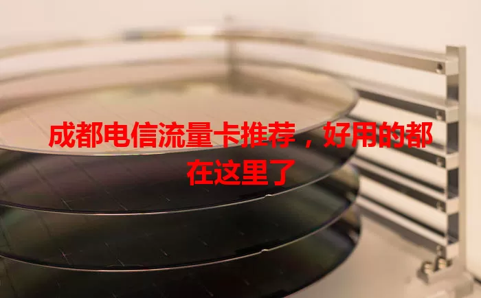 成都电信流量卡推荐，好用的都在这里了