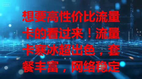 想要高性价比流量卡的看过来！流量卡寒冰超出色，套餐丰富，网络稳定，费用性价比高，是你畅游数字世界的优质之选