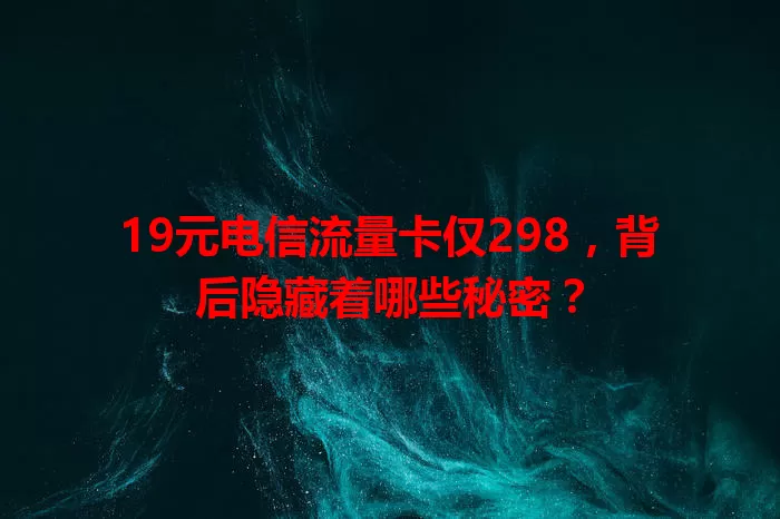 19元电信流量卡仅298，背后隐藏着哪些秘密？