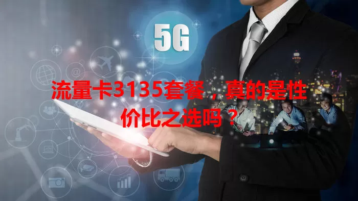 流量卡3135套餐，真的是性价比之选吗？