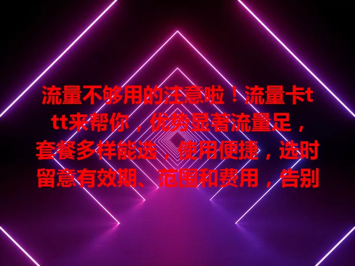 流量不够用的注意啦！流量卡ttt来帮你，优势显著流量足，套餐多样能选，使用便捷，选时留意有效期、范围和费用，告别流量困扰，畅享网络乐趣