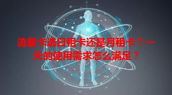 流量卡选日租卡还是月租卡？一天的使用需求怎么满足？