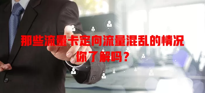 那些流量卡定向流量混乱的情况你了解吗？