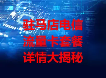 驻马店电信流量卡套餐详情大揭秘