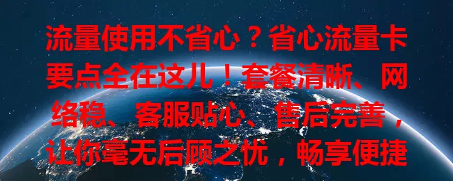 流量使用不省心？省心流量卡要点全在这儿！套餐清晰、网络稳、客服贴心、售后完善，让你毫无后顾之忧，畅享便捷上网体验
