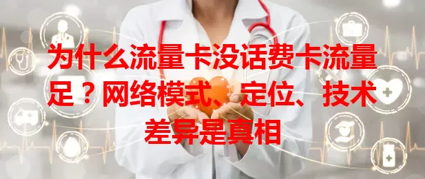 为什么流量卡没话费卡流量足？网络模式、定位、技术差异是真相