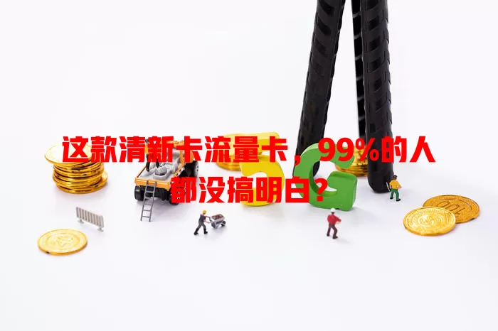 这款清新卡流量卡，99%的人都没搞明白？