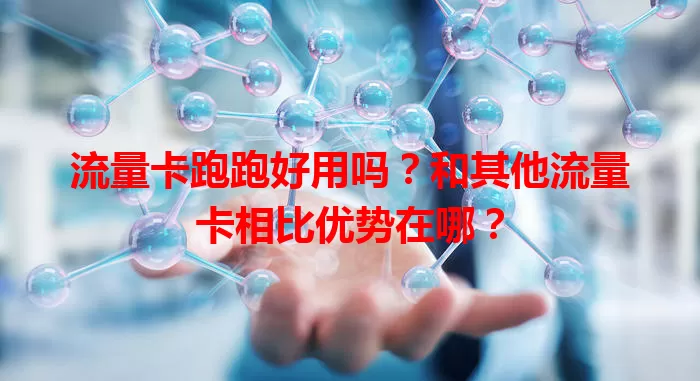 流量卡跑跑好用吗？和其他流量卡相比优势在哪？