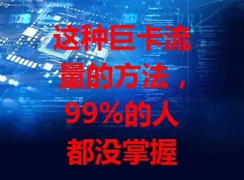这种巨卡流量的方法，99%的人都没掌握